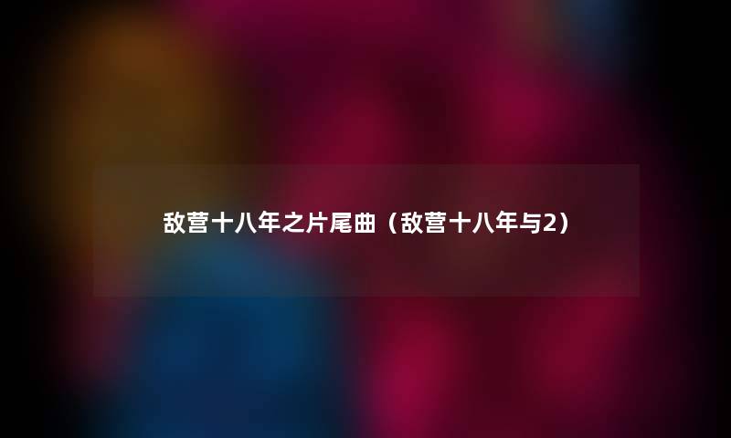 敌营十八年之片尾曲（敌营十八年与2）