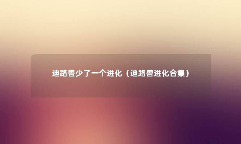 迪路兽少了一个进化（迪路兽进化合集）