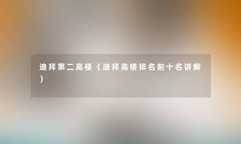 迪拜第二高楼（迪拜高楼推荐前十名讲解）