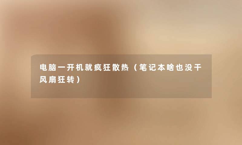电脑一开机就疯狂散热（笔记本啥也没干风扇狂转）