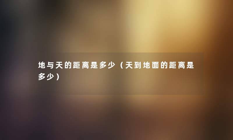 地与天的距离是多少（天到地面的距离是多少）