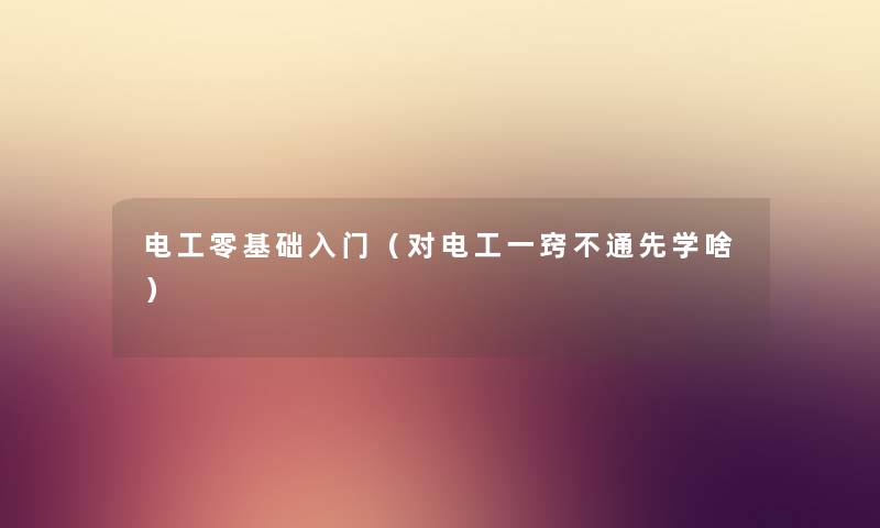 电工零基础入门（对电工一窍不通先学啥）