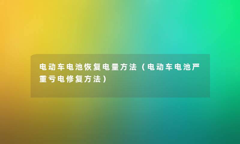 电动车电池恢复电量方法（电动车电池严重亏电修复方法）