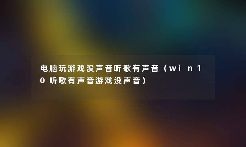 电脑玩游戏没声音听歌有声音（win10听歌有声音游戏没声音）