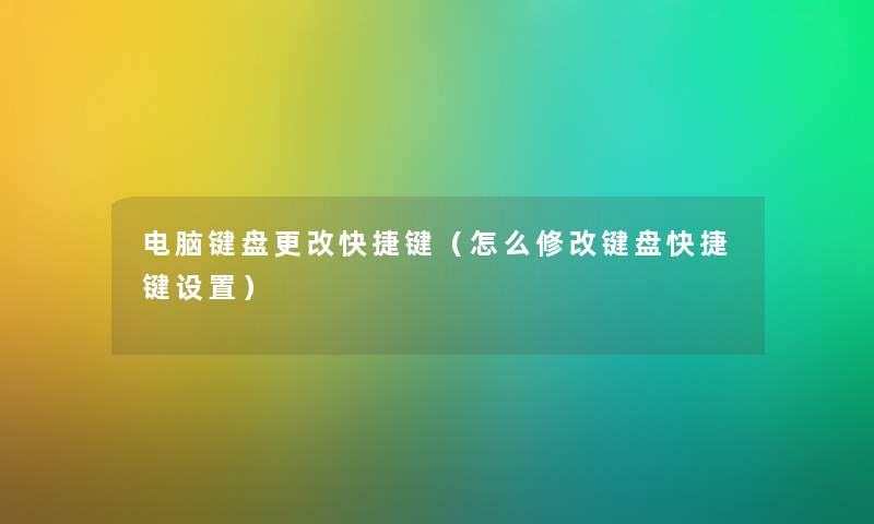 电脑键盘更改快捷键（怎么修改键盘快捷键设置）