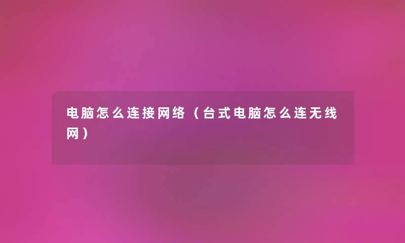 电脑怎么连接网络（台式电脑怎么连无线网）