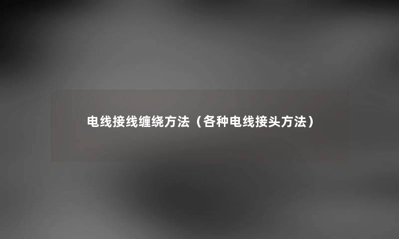 电线接线缠绕方法（各种电线接头方法）