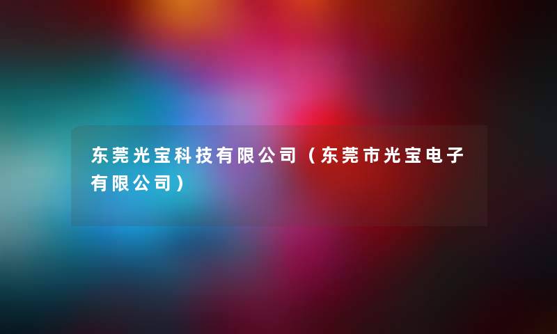 东莞光宝科技有限公司（东莞市光宝电子有限公司）