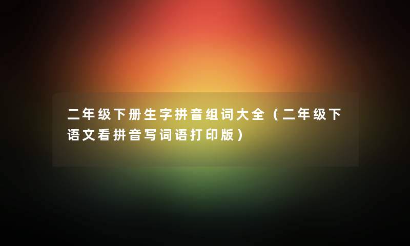 二年级下册生字拼音组词大全（二年级下语文看拼音写词语打印版）