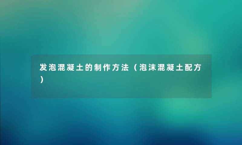 发泡混凝土的制作方法（泡沫混凝土配方）