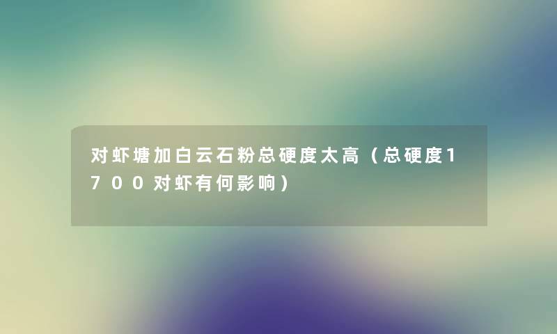 对虾塘加白云石粉总硬度太高（总硬度1700对虾有何影响）