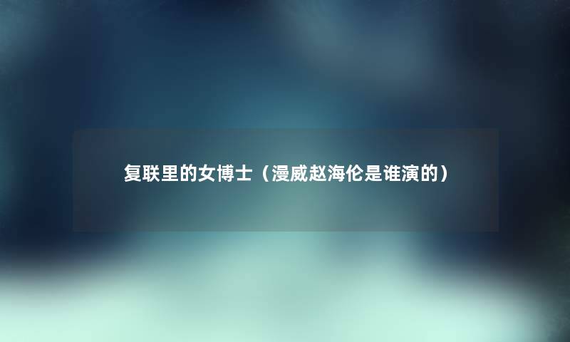 复联里的女博士（漫威赵海伦是谁演的）
