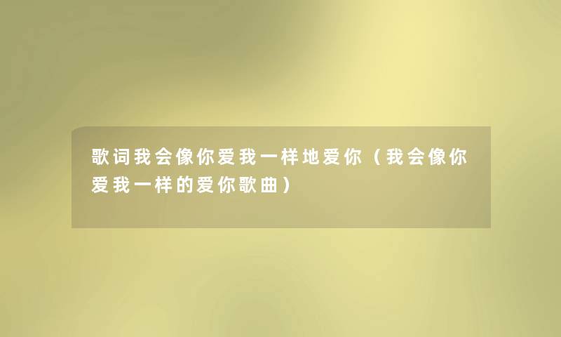 歌词我会像你爱我一样地爱你（我会像你爱我一样的爱你歌曲）