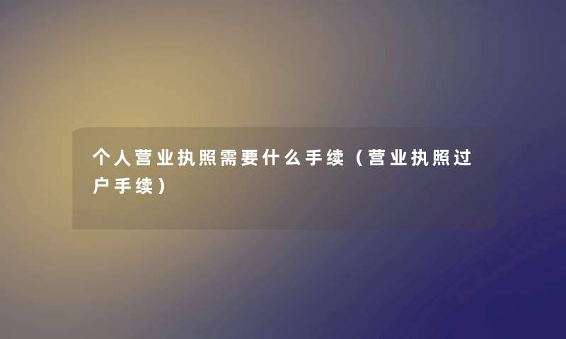 个人营业执照需要什么手续（营业执照过户手续）