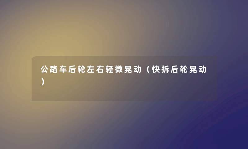 公路车后轮左右轻微晃动（快拆后轮晃动）
