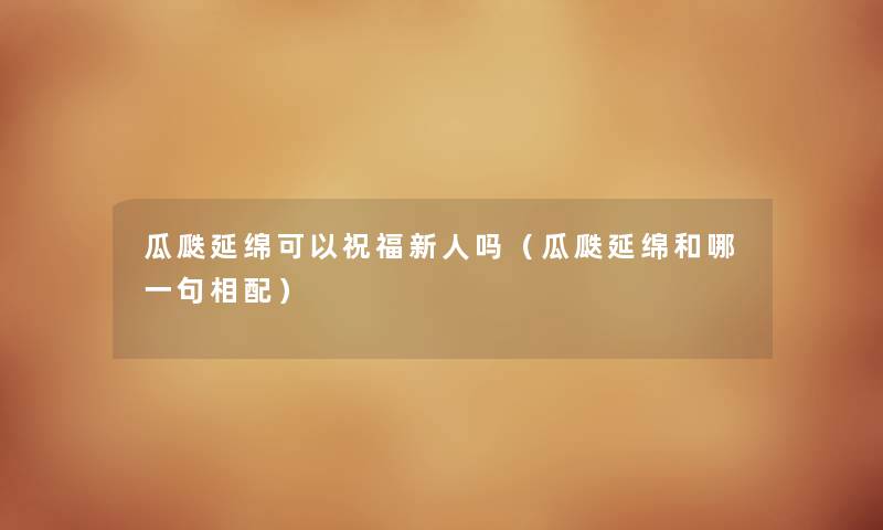 瓜瓞延绵可以祝福新人吗（瓜瓞延绵和哪一句相配）