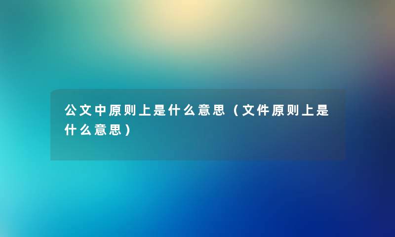 公文中原则上是什么意思（文件原则上是什么意思）