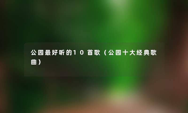 公园好听的10首歌（公园一些经典歌曲）