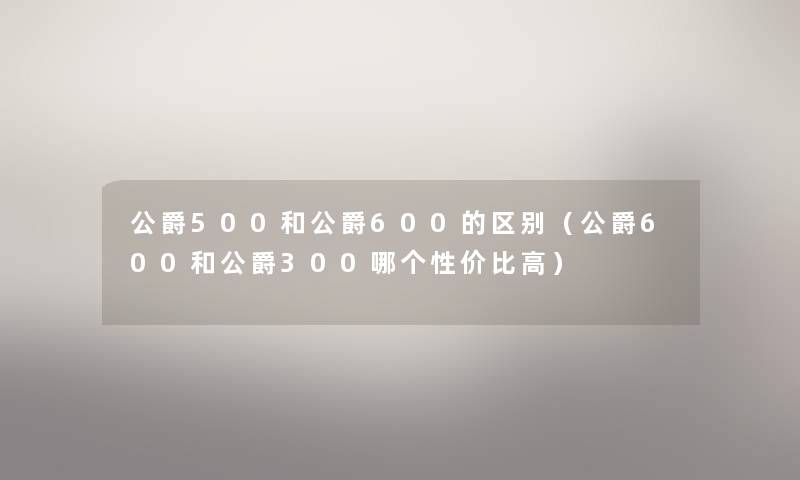 公爵500和公爵600的区别（公爵600和公爵300哪个性价比高）