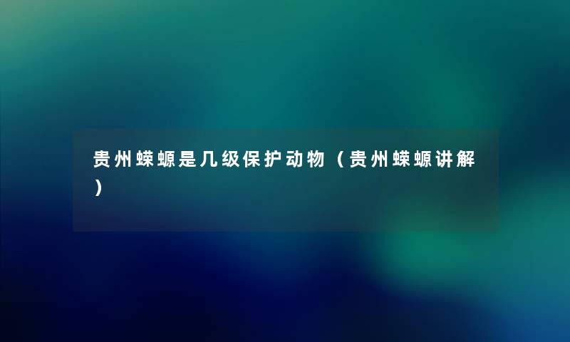 贵州蝾螈是几级保护动物（贵州蝾螈讲解）