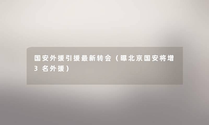 国安外援引援新转会（曝北京国安将增3名外援）