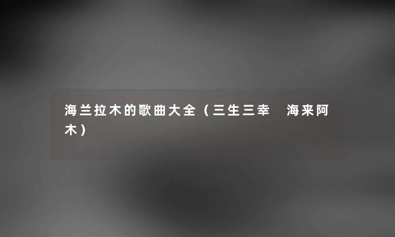 海兰拉木的歌曲大全（三生三幸 海来阿木）
