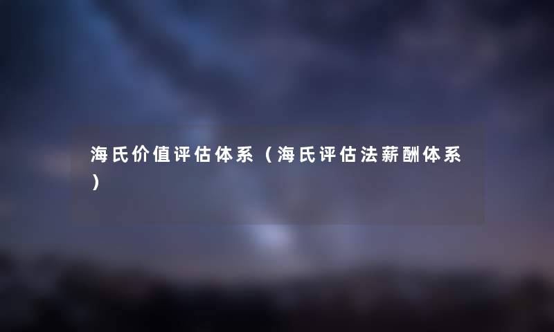 海氏价值评估体系（海氏评估法薪酬体系）