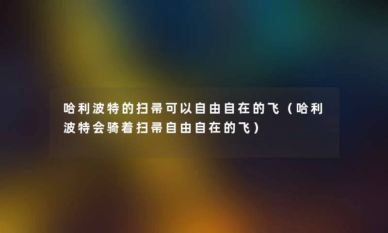 哈利波特的扫帚可以自由自在的飞（哈利波特会骑着扫帚自由自在的飞）