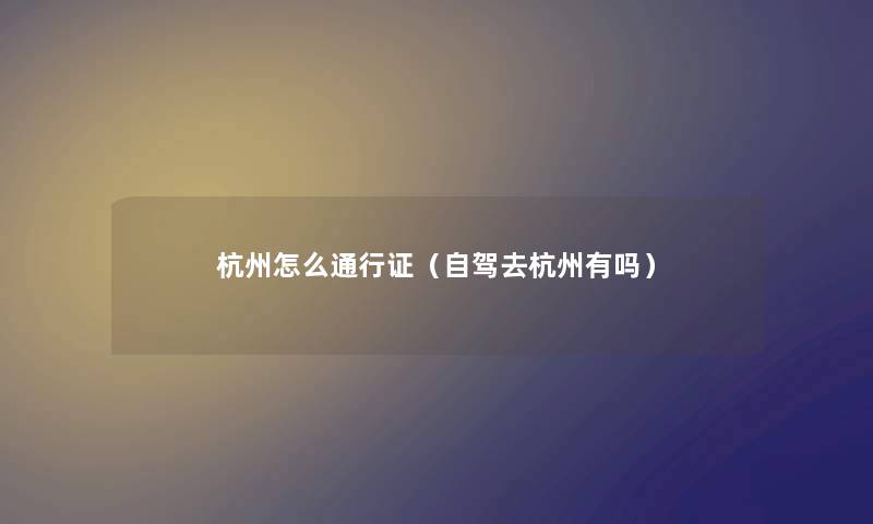 杭州怎么通行证（自驾去杭州有吗）