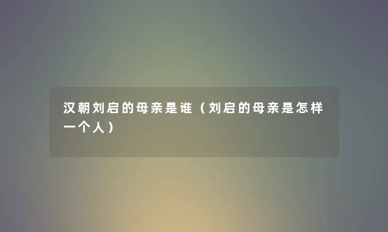 汉朝刘启的母亲是谁（刘启的母亲是怎样一个人）