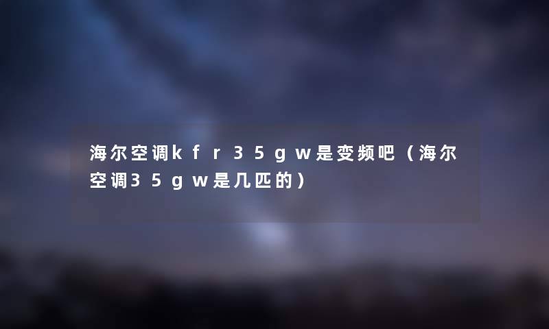 海尔空调kfr35gw是变频吧（海尔空调35gw是几匹的）