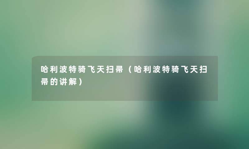 哈利波特骑飞天扫帚（哈利波特骑飞天扫帚的讲解）