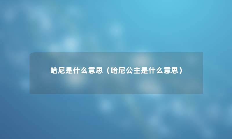哈尼是什么意思（哈尼公主是什么意思）