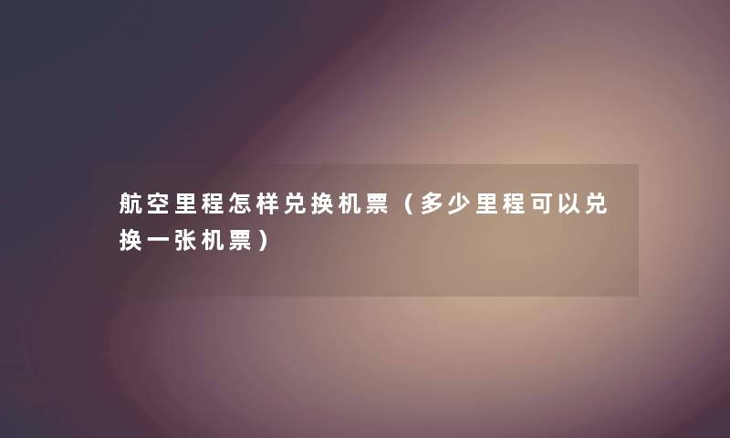 航空里程怎样兑换机票（多少里程可以兑换一张机票）