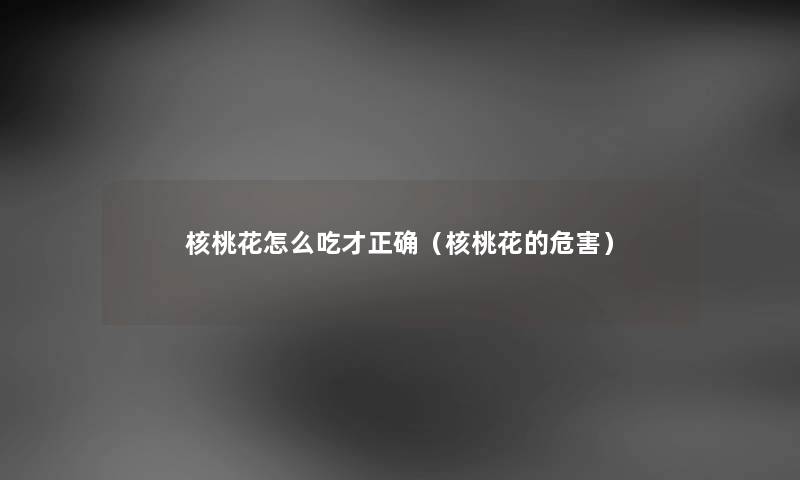 核桃花怎么吃才正确（核桃花的危害）