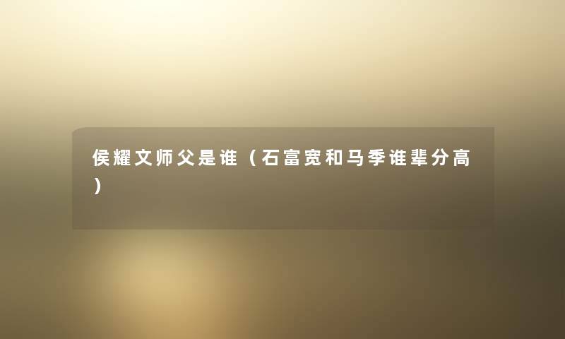 侯耀文师父是谁（石富宽和马季谁辈分高）