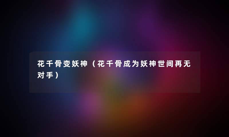 花千骨变妖神（花千骨成为妖神世间再无对手）