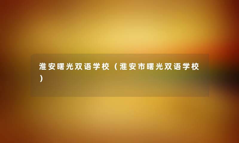 淮安曙光双语学校（淮安市曙光双语学校）