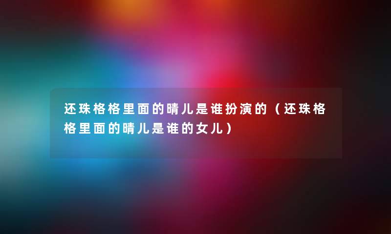 还珠格格里面的晴儿是谁扮演的（还珠格格里面的晴儿是谁的女儿）