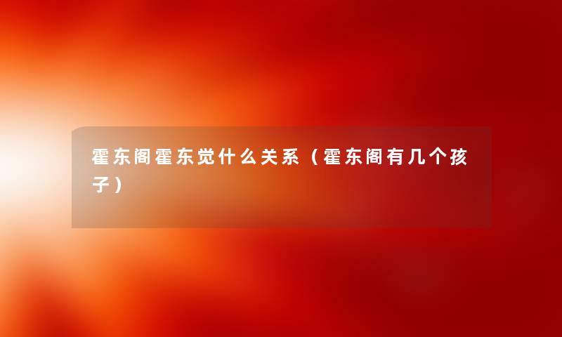 霍东阁霍东觉什么关系（霍东阁有几个孩子）