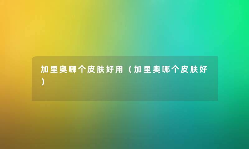 加里奥哪个皮肤好用（加里奥哪个皮肤好）