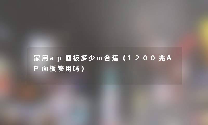 家用ap面板多少m合适（1200兆AP面板够用吗）