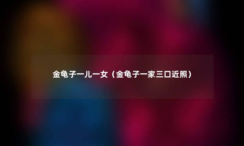 金龟子一儿一女（金龟子一家三口近照）
