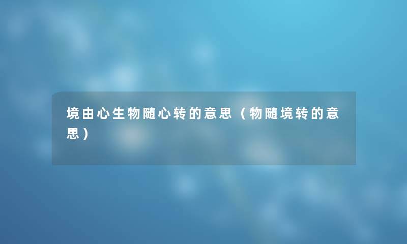 境由心生物随心转的意思（物随境转的意思）