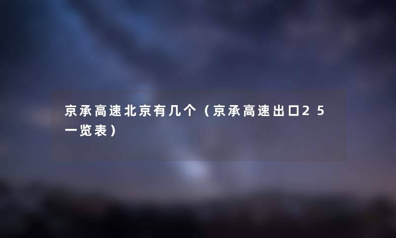 京承高速北京有几个（京承高速出口25一览表）