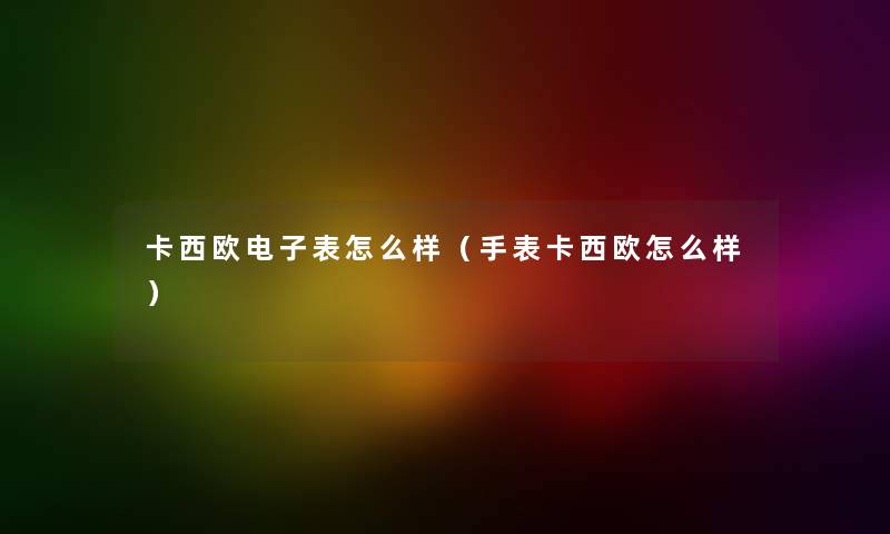 卡西欧电子表怎么样（手表卡西欧怎么样）