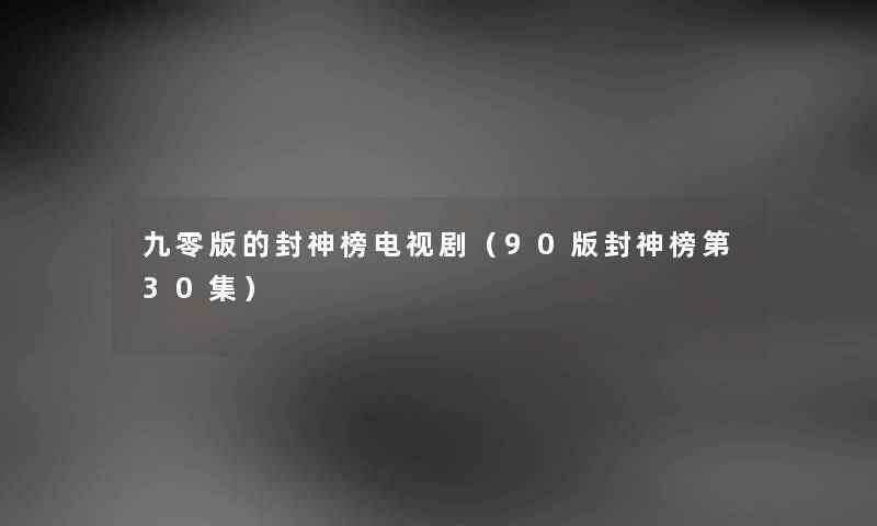 九零版的封神榜电视剧（90版封神榜第30集）