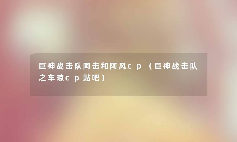 巨神战击队阿击和阿风cp（巨神战击队之车琼cp贴吧）