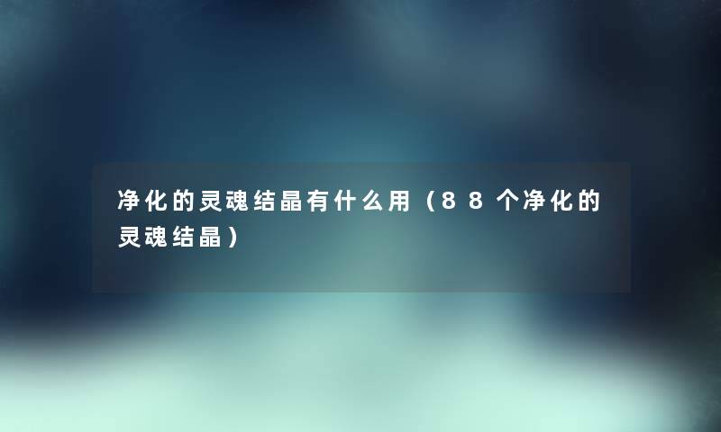 净化的灵魂结晶有什么用（88个净化的灵魂结晶）