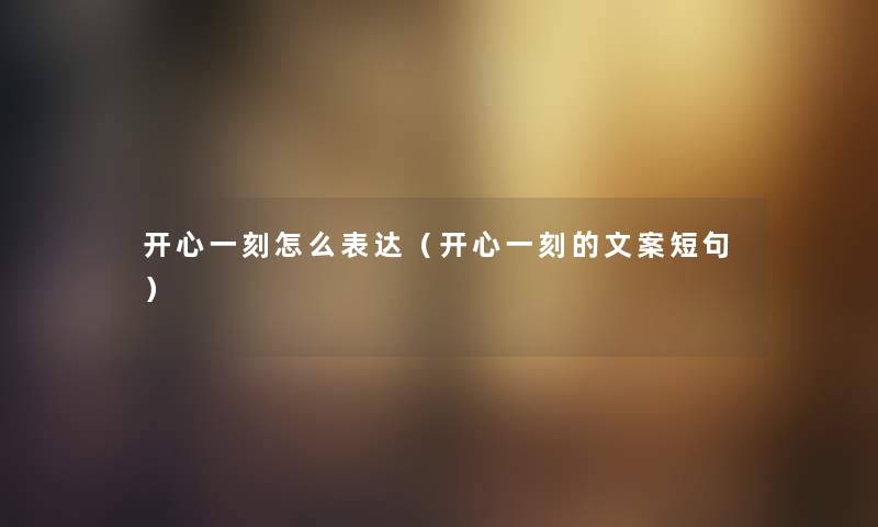 开心一刻怎么表达（开心一刻的文案短句）